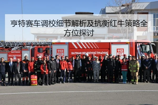 亨特赛车调校细节解析及抗衡红牛策略全方位探讨
